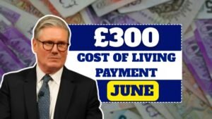 £300 Cost of Living Payment in June 2025: Dates, Eligibility & How to Claim