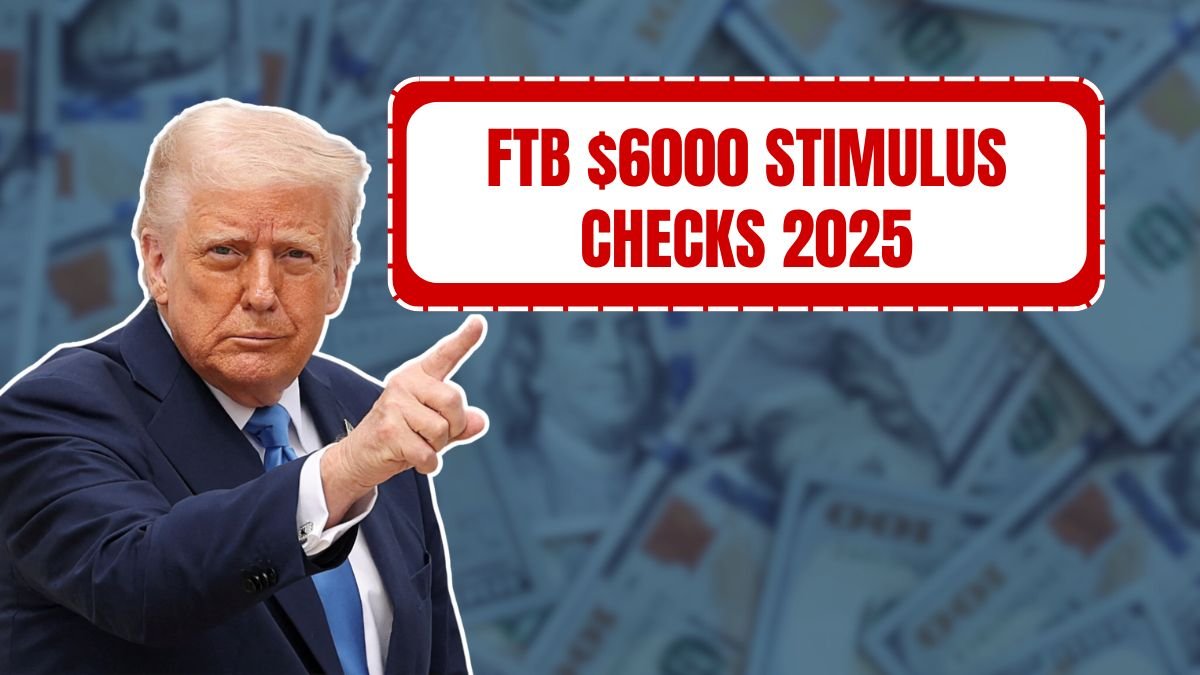 FTB $6000 Stimulus Checks 2025: Who Qualifies and When Will You Get Paid?